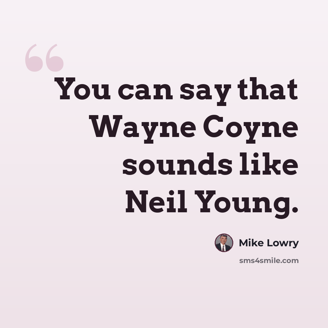 “You can say that Wayne Coyne sounds like Neil Young.” quote by Mike Lowry