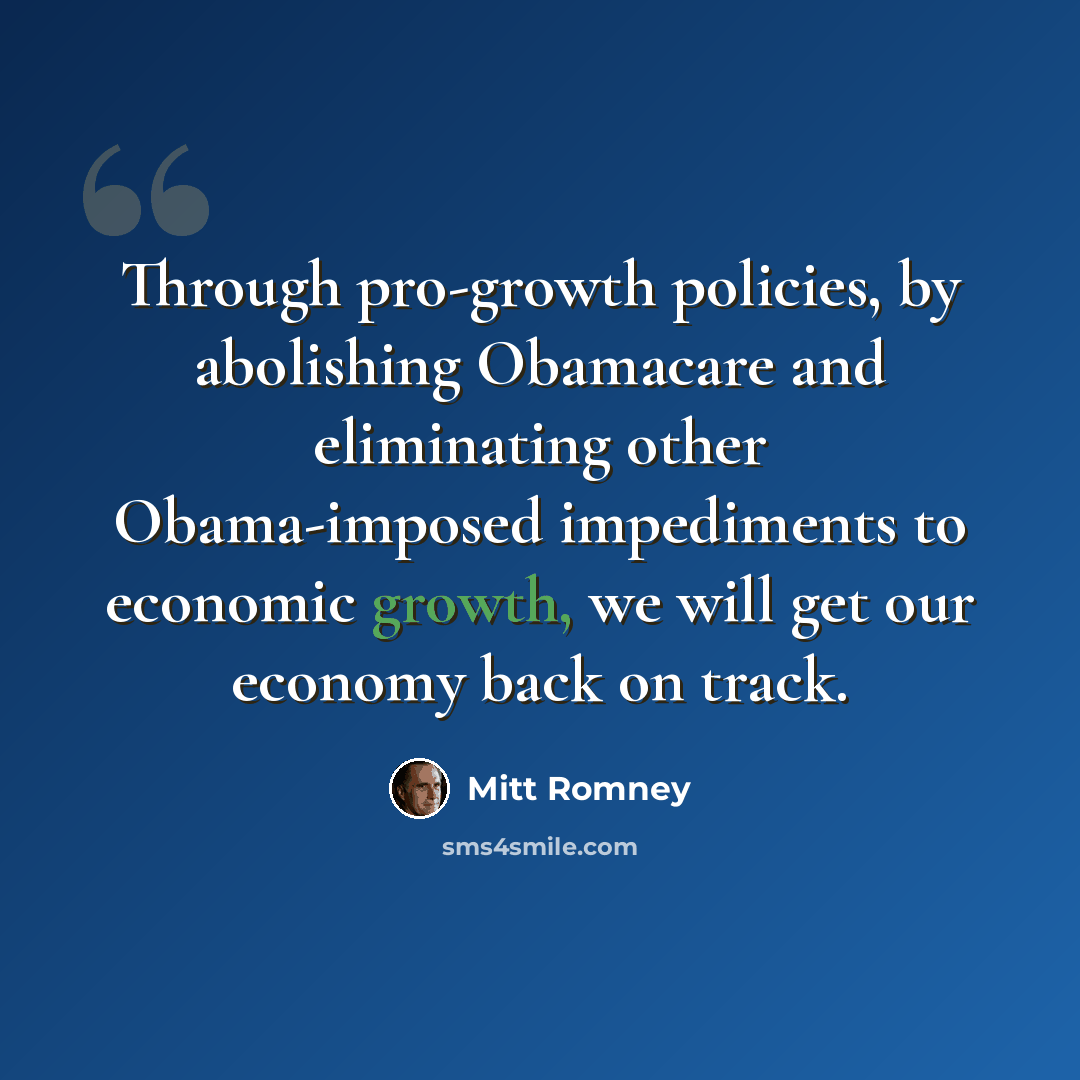 “Through pro-growth policies, by abolishing Obamacare and eliminating other Obama-imposed impediments to economic growth, we will get our economy back on track.” quote by Mitt Romney