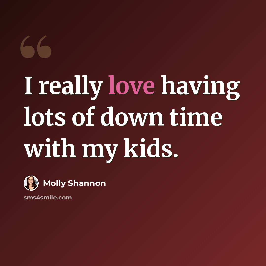 “I really love having lots of down time with my kids.” quote by Molly Shannon