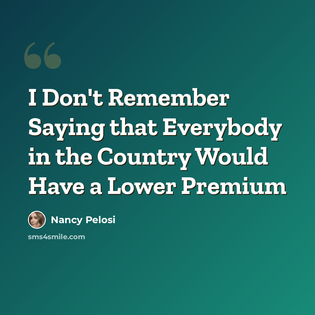 “I Don't Remember Saying that Everybody in the Country Would Have a Lower Premium” quote by Nancy Pelosi