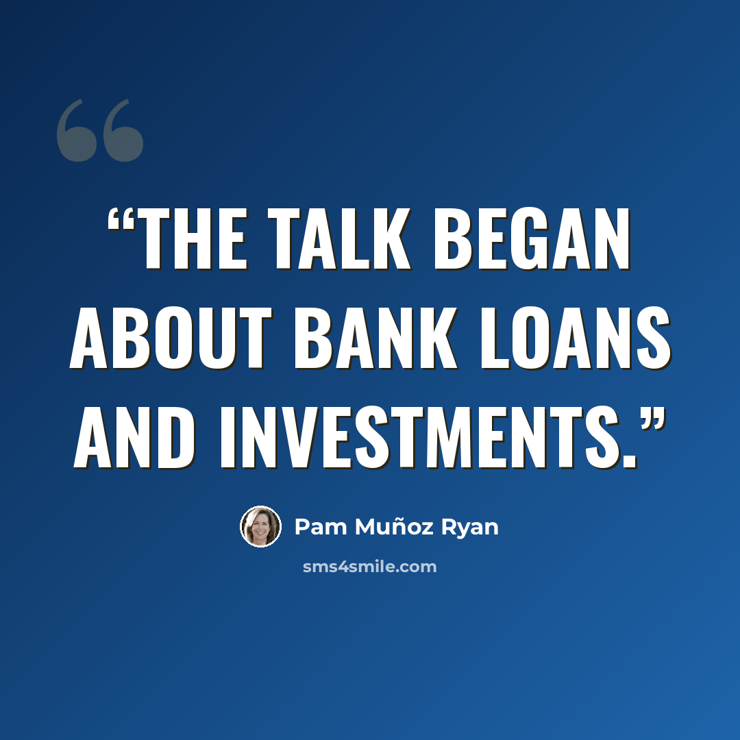 “The talk began about bank loans and investments.” quote by Pam Muñoz Ryan
