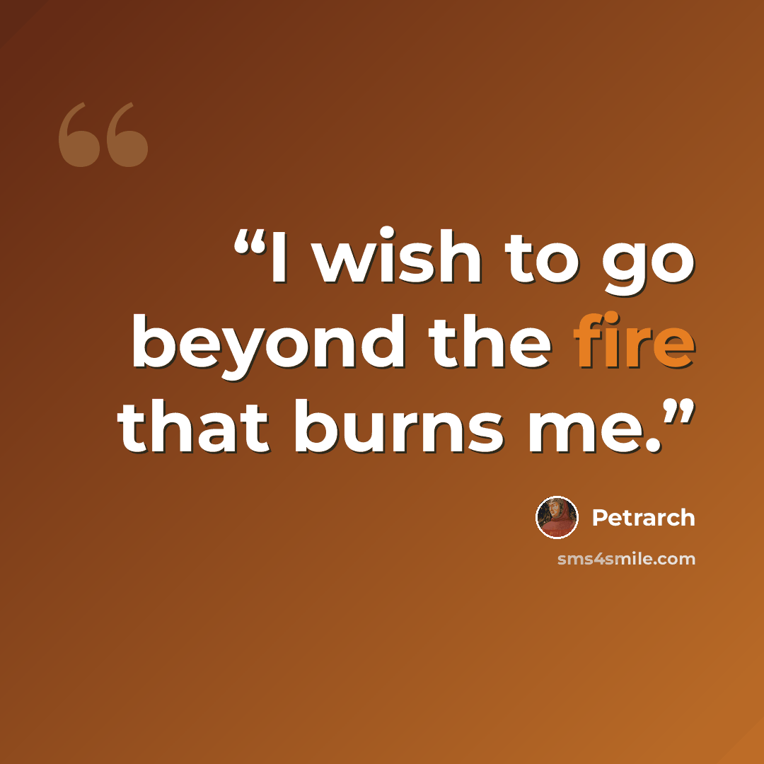 “I wish to go beyond the fire that burns me.” quote by Petrarch