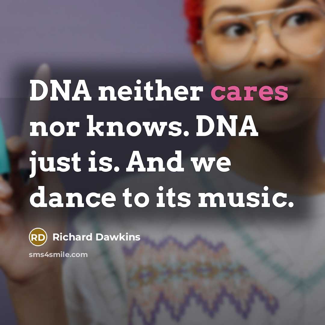 “DNA neither cares nor knows. DNA just is. And we dance to its music.” quote by Richard Dawkins