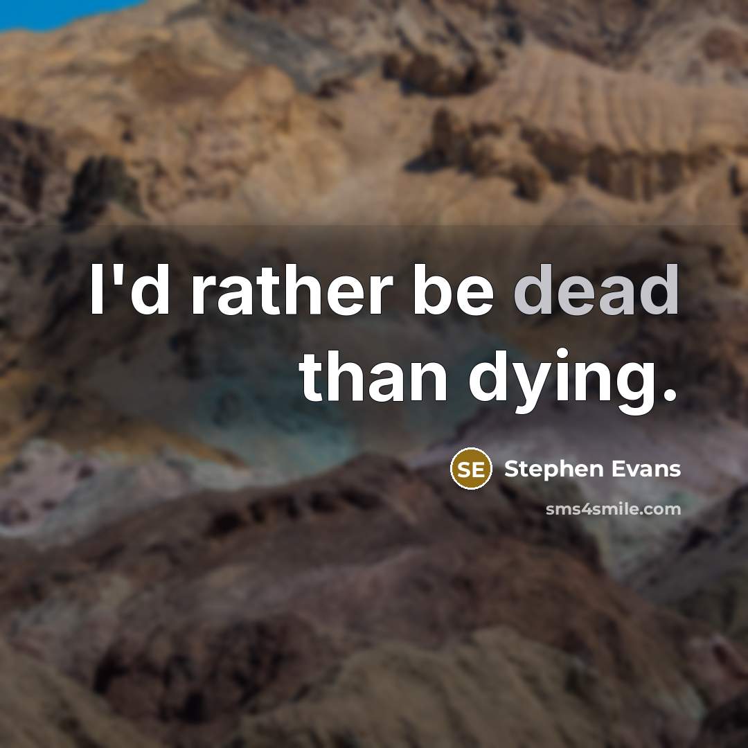 “I'd rather be dead than dying.” quote by Stephen Evans