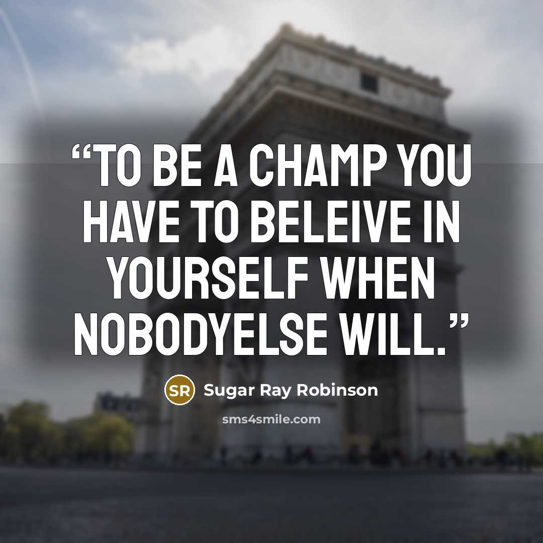“to be a champ you have to beleive in yourself when nobodyelse will.” quote by Sugar Ray Robinson