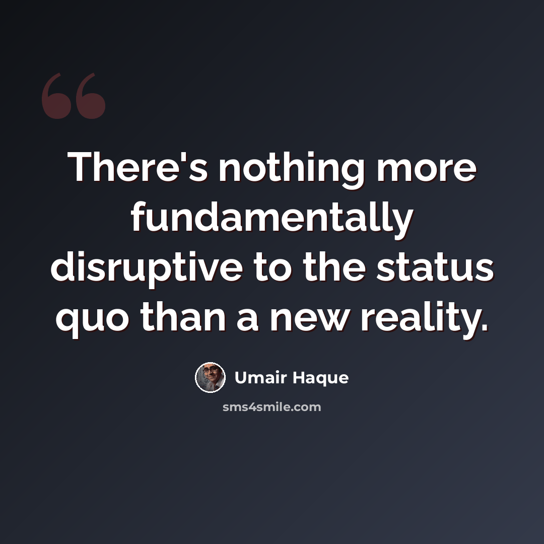 “There's nothing more fundamentally disruptive to the status quo than a new reality.” quote by Umair Haque