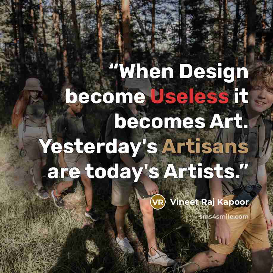 “When Design become Useless it becomes Art. Yesterday's Artisans are today's Artists.” quote by Vineet Raj Kapoor