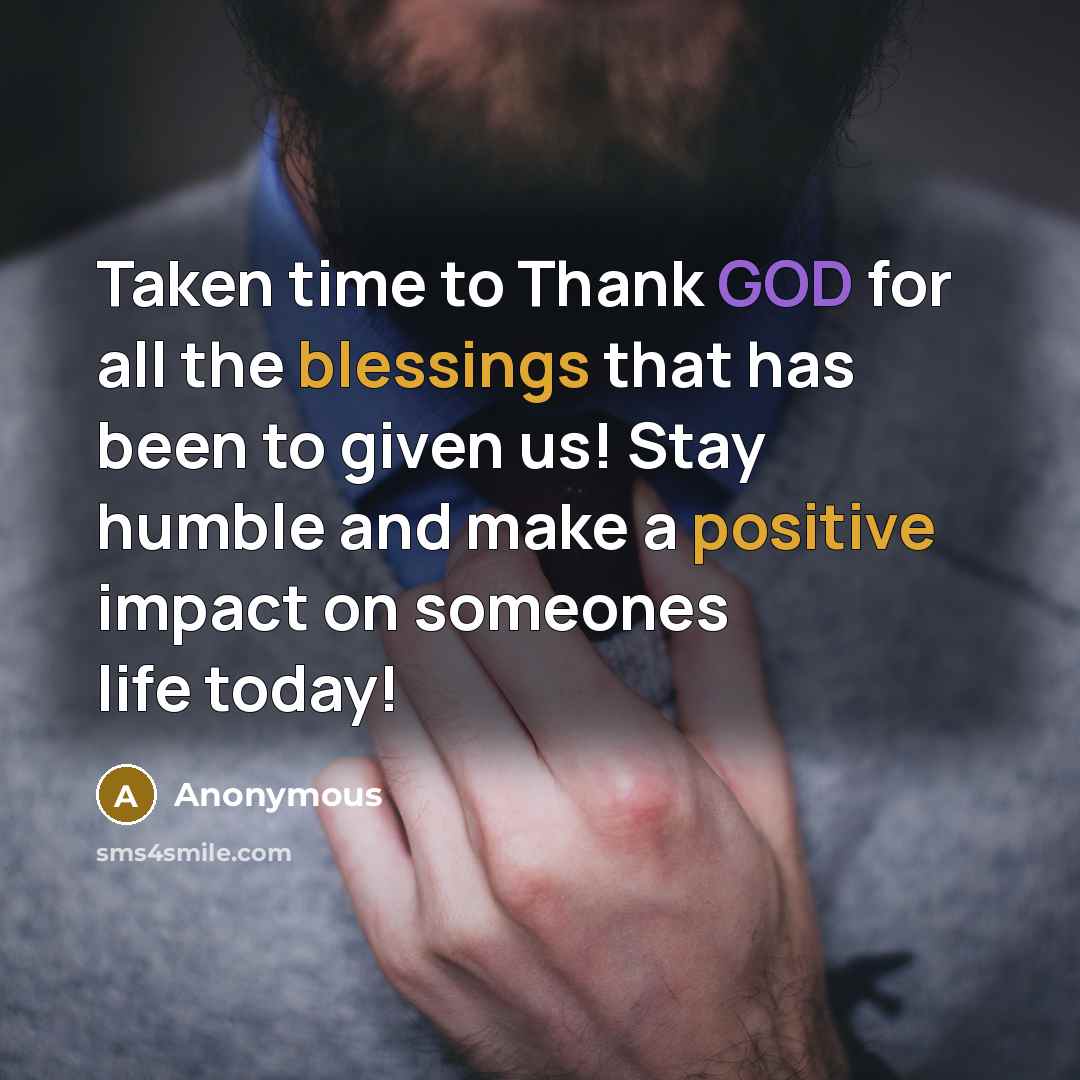 “Taken time to Thank GOD for all the blessings that has been to given us! Stay humble and make a positive impact on someones life today!” quote by Anonymous