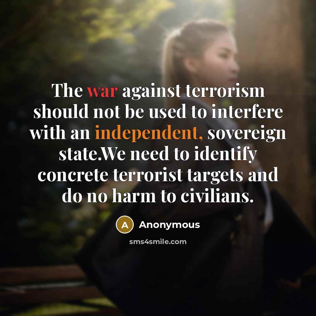 “The war against terrorism should not be used to interfere with an independent, sovereign state.We need to identify concrete terrorist targets and do no harm to civilians.” quote by Anonymous