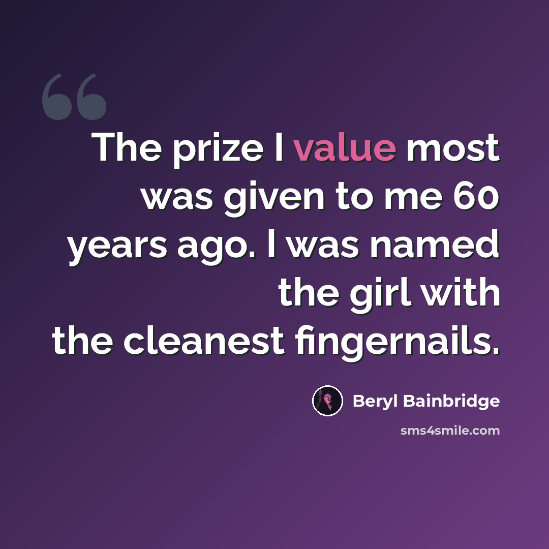 “The prize I value most was given to me 60 years ago. I was named the girl with the cleanest fingernails.” quote by Beryl Bainbridge