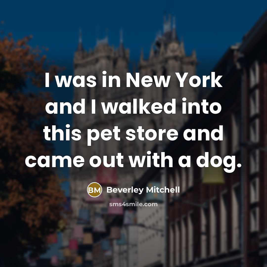“I was in New York and I walked into this pet store and came out with a dog.” quote by Beverley Mitchell