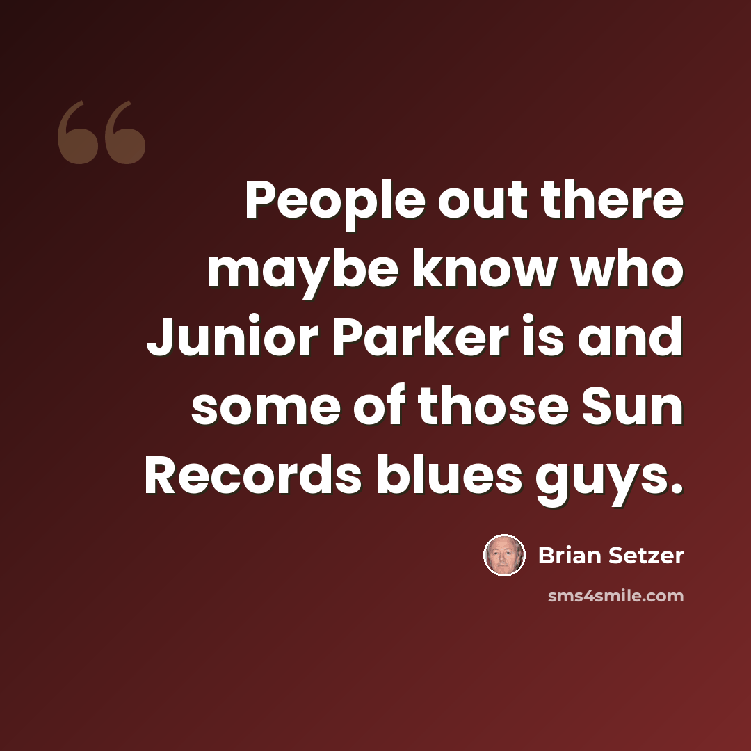 “People out there maybe know who Junior Parker is and some of those Sun Records blues guys.” quote by Brian Setzer