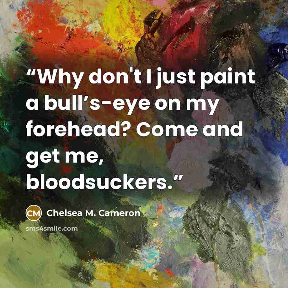 “Why don't I just paint a bull’s-eye on my forehead? Come and get me, bloodsuckers.” quote by Chelsea M. Cameron