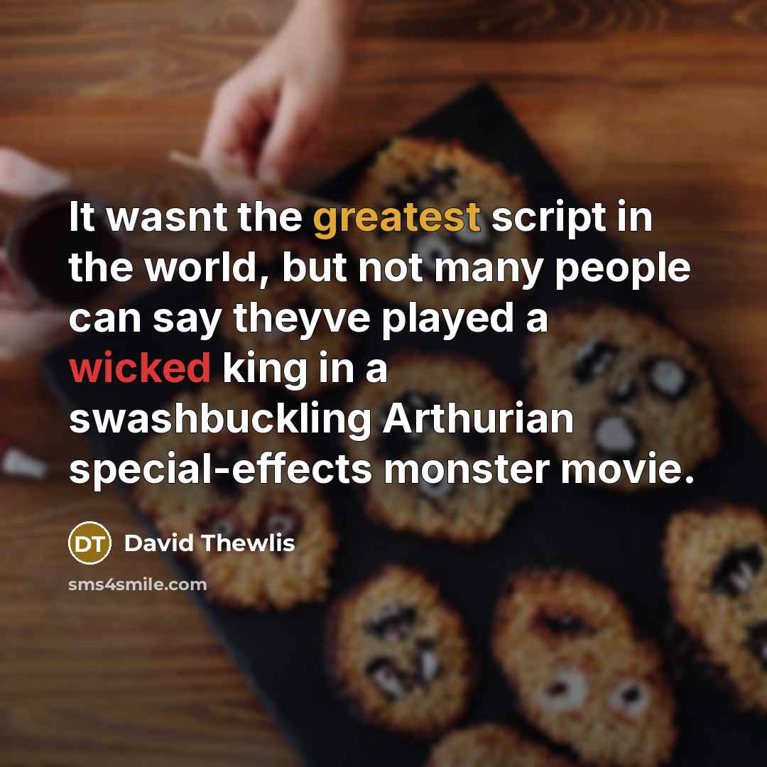 “It wasnt the greatest script in the world, but not many people can say theyve played a wicked king in a swashbuckling Arthurian special-effects monster movie.” quote by David Thewlis