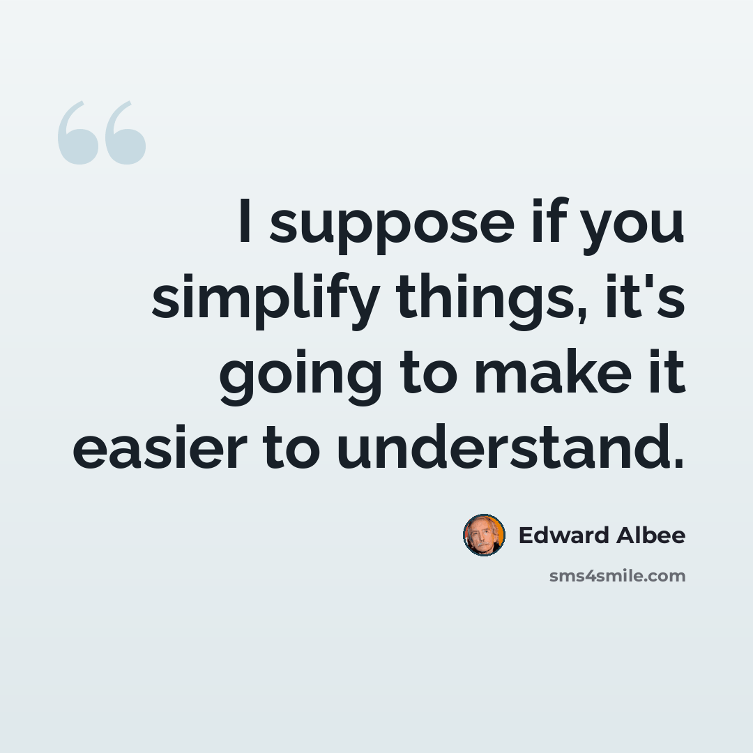 “I suppose if you simplify things, it's going to make it easier to understand.” quote by Edward Albee