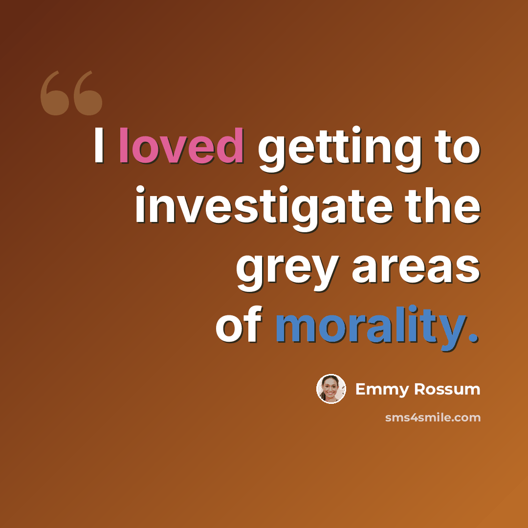 “I loved getting to investigate the grey areas of morality.” quote by Emmy Rossum