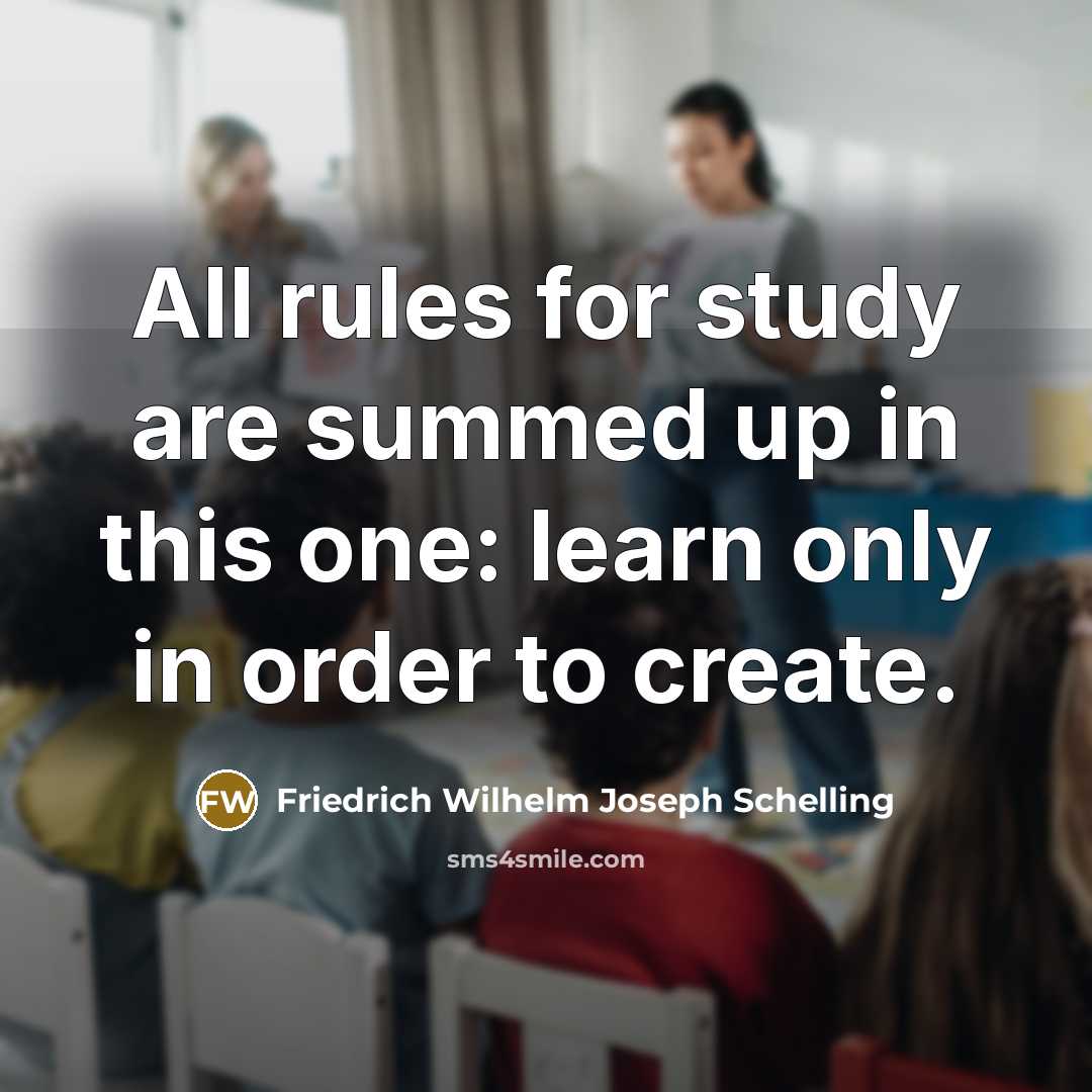 “All rules for study are summed up in this one: learn only in order to create.” quote by Friedrich Wilhelm Joseph Schelling