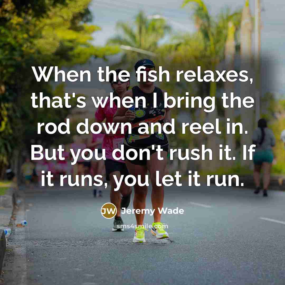 “When the fish relaxes, that's when I bring the rod down and reel in. But you don't rush it. If it runs, you let it run.” quote by Jeremy Wade