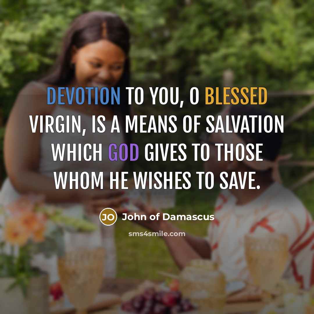 “Devotion to you, O Blessed Virgin, is a means of salvation which God gives to those whom he wishes to save.” quote by John of Damascus