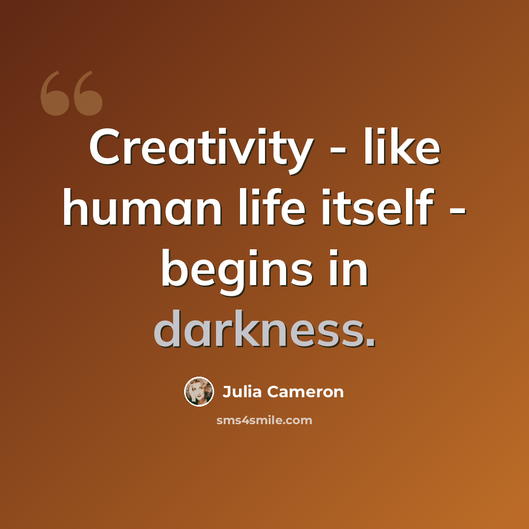 “Creativity - like human life itself - begins in darkness.” quote by Julia Cameron