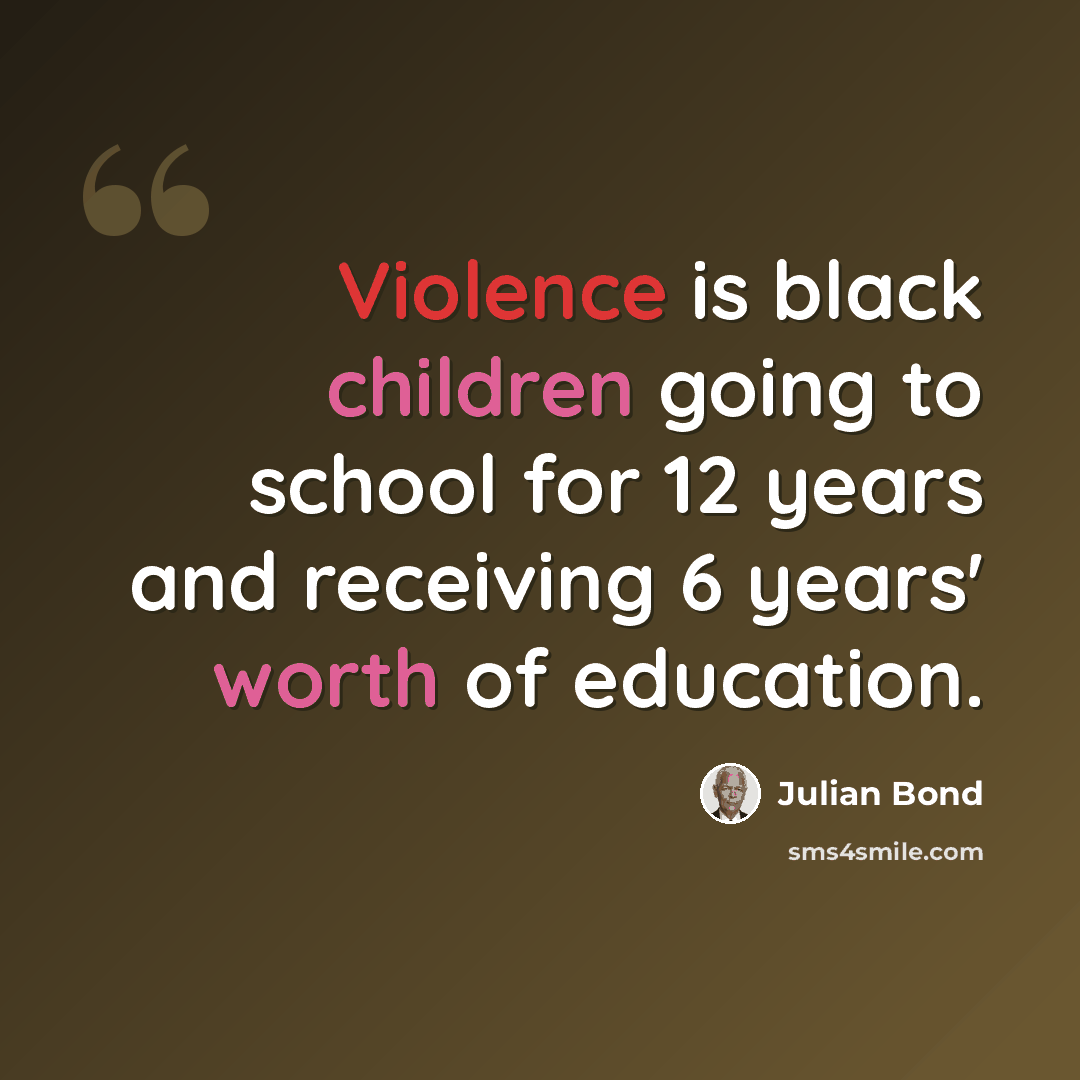 “Violence is black children going to school for 12 years and receiving 6 years' worth of education.” quote by Julian Bond