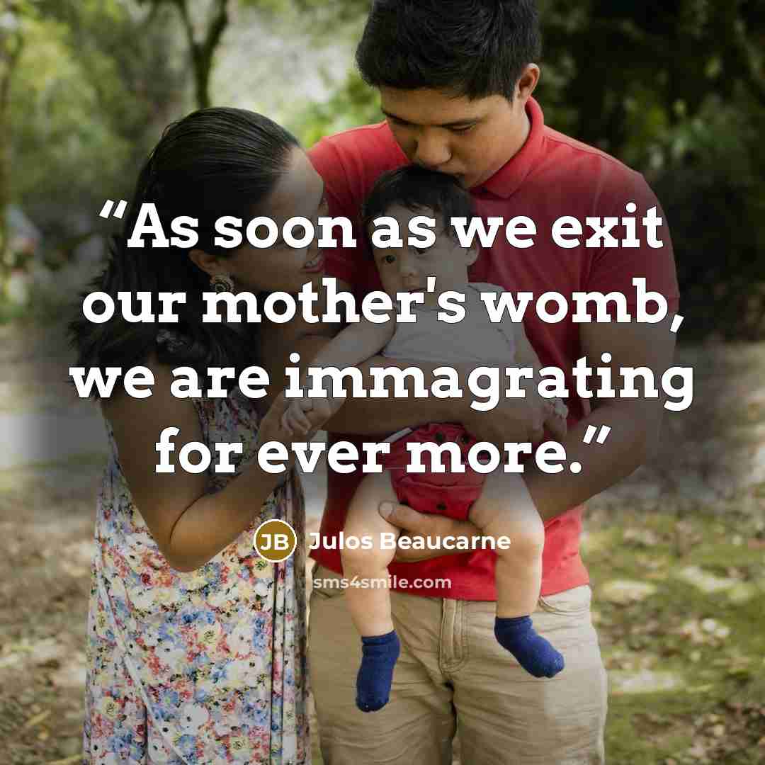 “As soon as we exit our mother's womb, we are immagrating for ever more.” quote by Julos Beaucarne