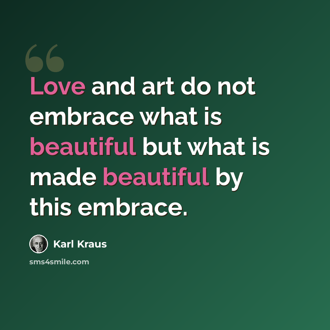 “Love and art do not embrace what is beautiful but what is made beautiful by this embrace.” quote by Karl Kraus