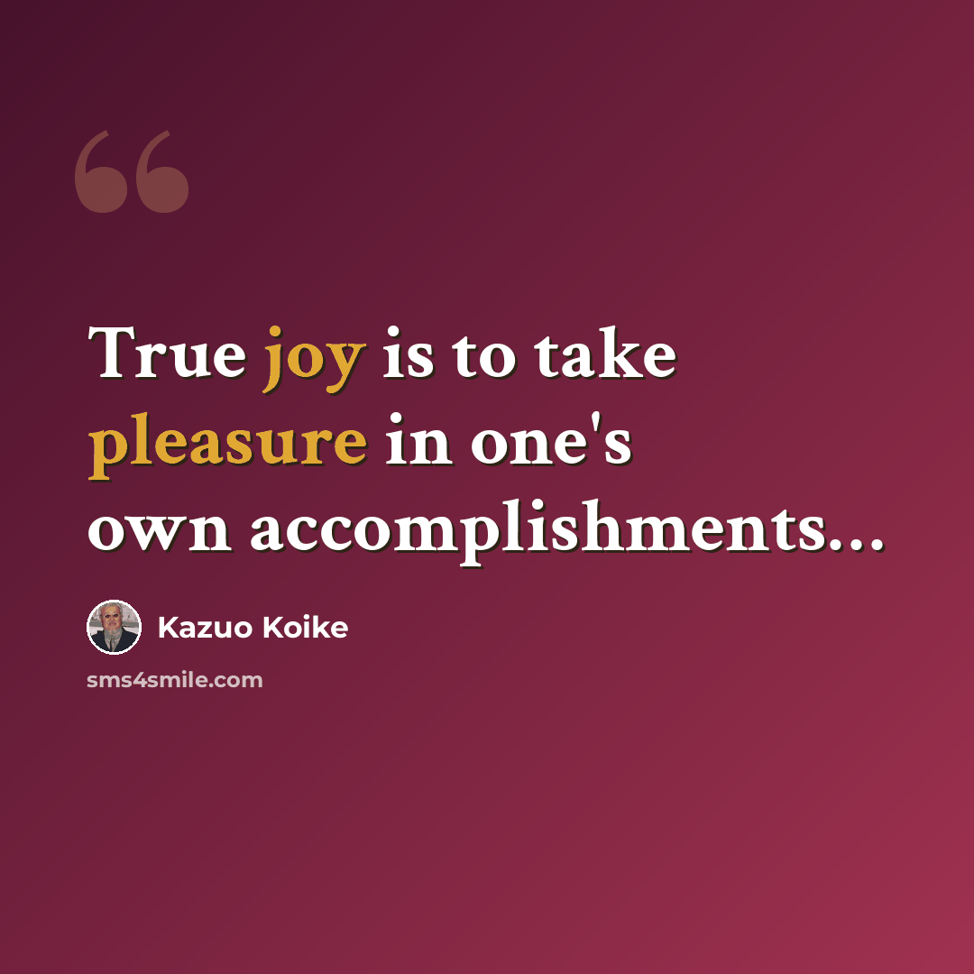 “True joy is to take pleasure in one's own accomplishments…” quote by Kazuo Koike