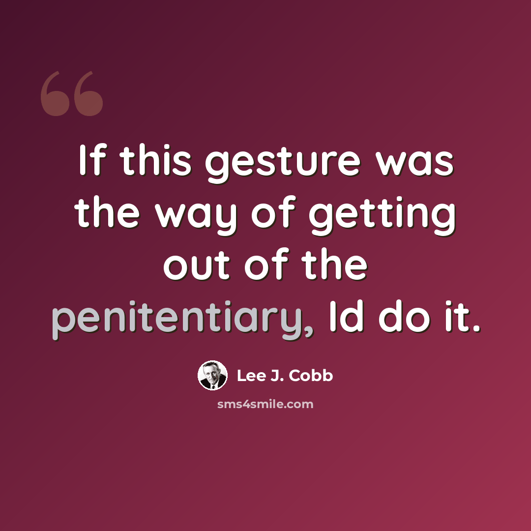 “If this gesture was the way of getting out of the penitentiary, Id do it.” quote by Lee J. Cobb