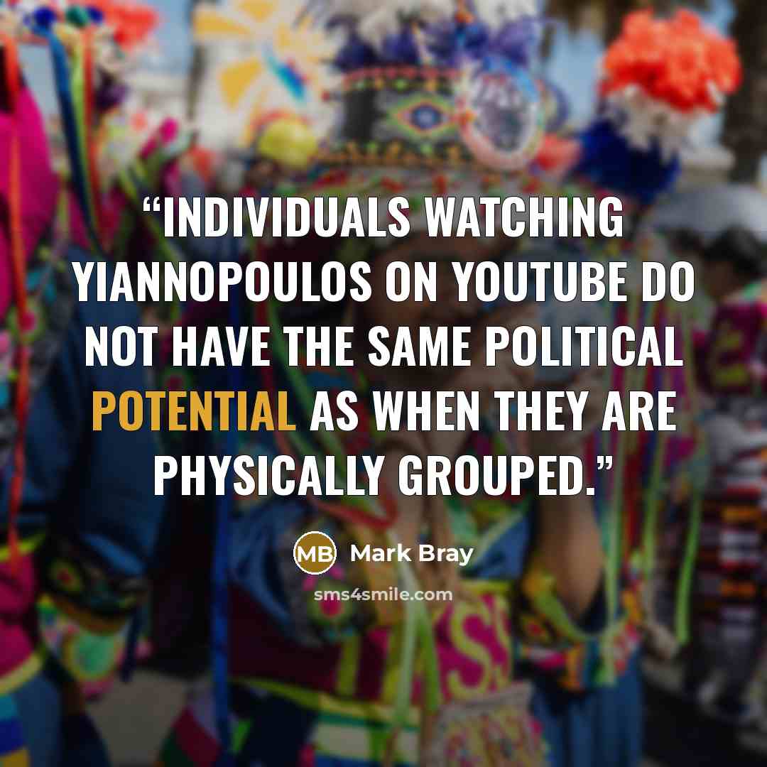 “Individuals watching Yiannopoulos on YouTube do not have the same political potential as when they are physically grouped.” quote by Mark Bray