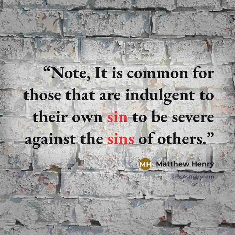 “Note, It is common for those that are indulgent to their own sin to be severe against the sins of others.” quote by Matthew Henry