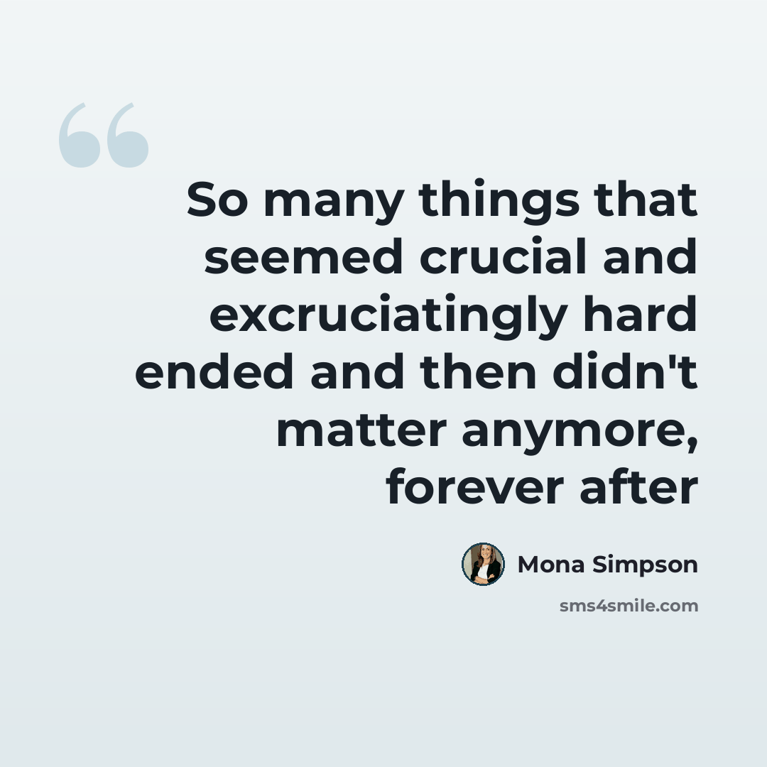“So many things that seemed crucial and excruciatingly hard ended and then didn't matter anymore, forever after” quote by Mona Simpson