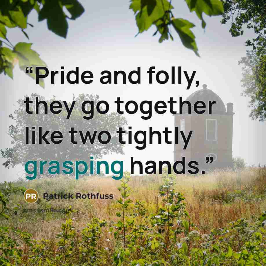 “Pride and folly, they go together like two tightly grasping hands.” quote by Patrick Rothfuss