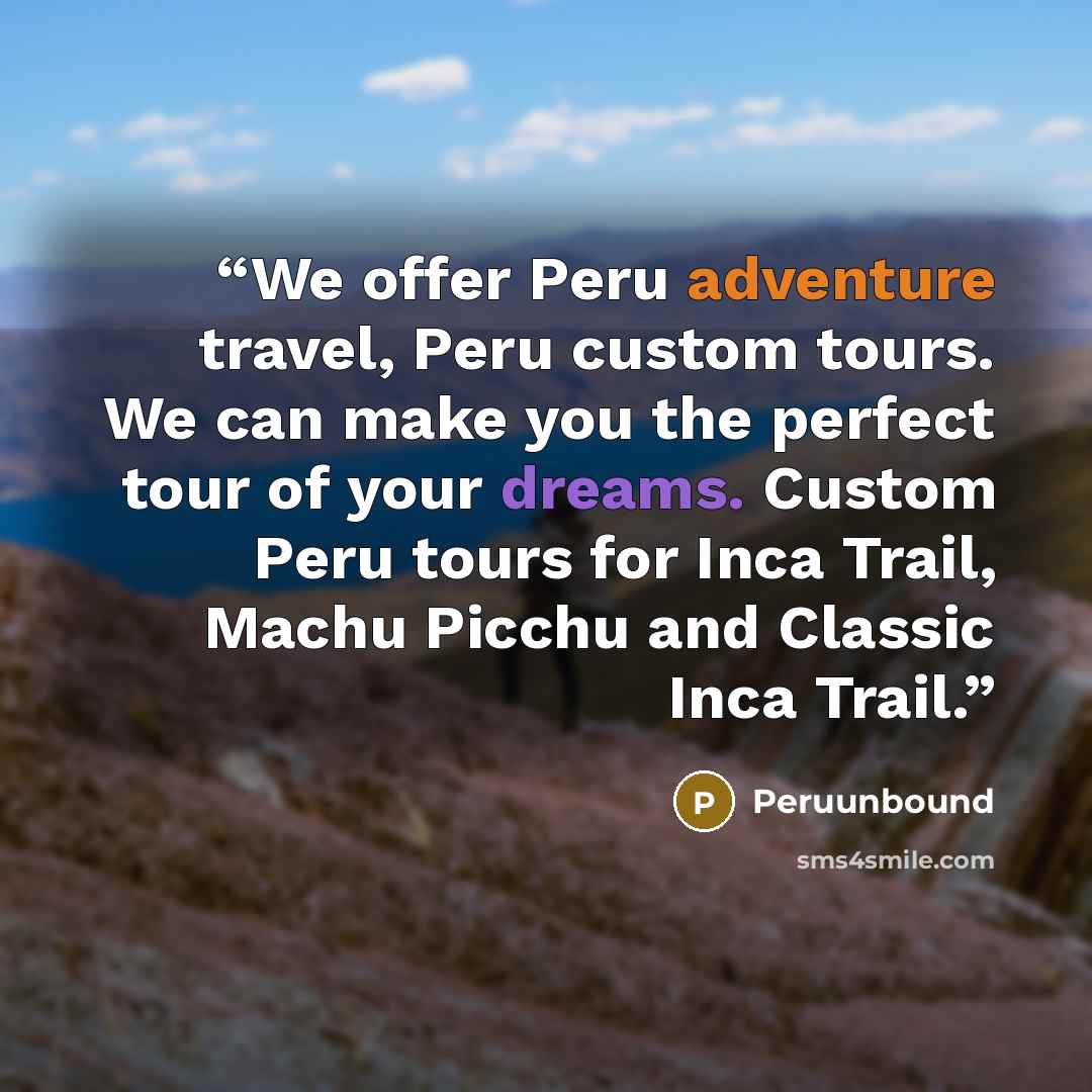 “We offer Peru adventure travel, Peru custom tours. We can make you the perfect tour of your dreams. Custom Peru tours for Inca Trail, Machu Picchu and Classic Inca Trail.” quote by Peruunbound