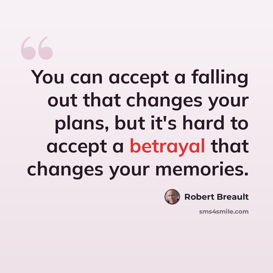 “You can accept a falling out that changes your plans, but it's hard to accept a betrayal that changes your memories.” quote by Robert Breault