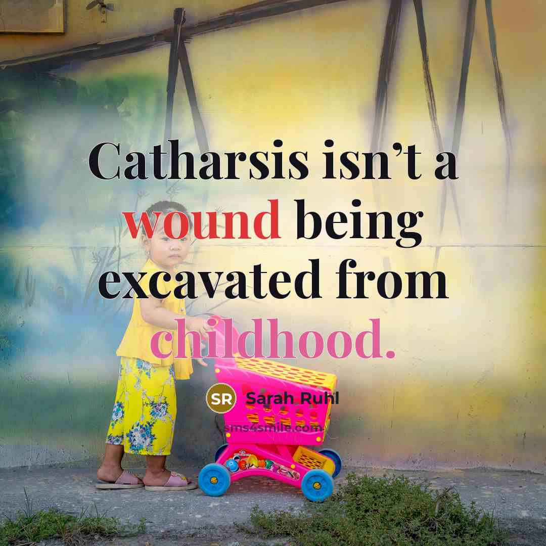 “Catharsis isn’t a wound being excavated from childhood.” quote by Sarah Ruhl