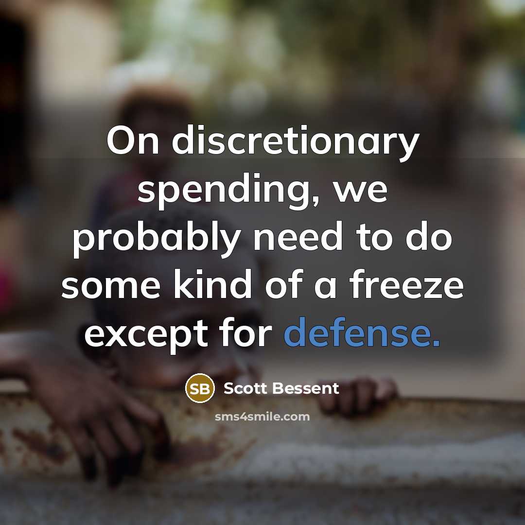 “On discretionary spending, we probably need to do some kind of a freeze except for defense.” quote by Scott Bessent
