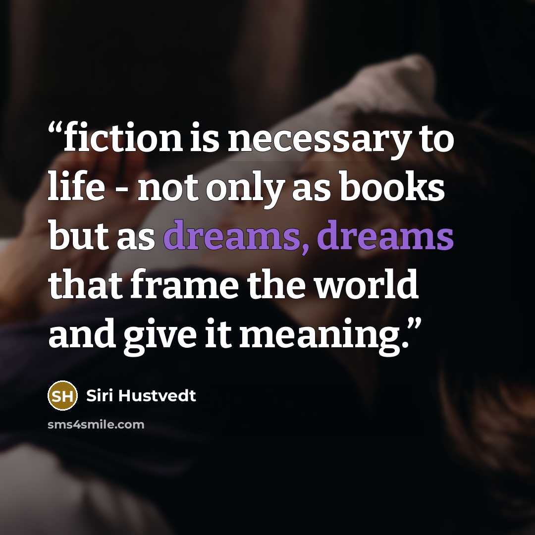 “fiction is necessary to life - not only as books but as dreams, dreams that frame the world and give it meaning.” quote by Siri Hustvedt