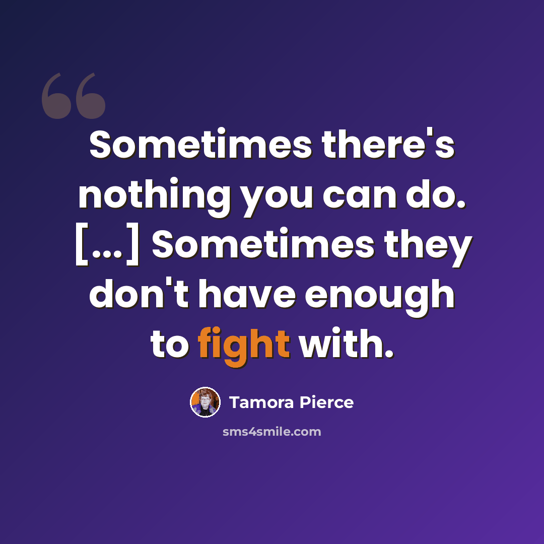 “Sometimes there's nothing you can do. [...] Sometimes they don't have enough to fight with.” quote by Tamora Pierce