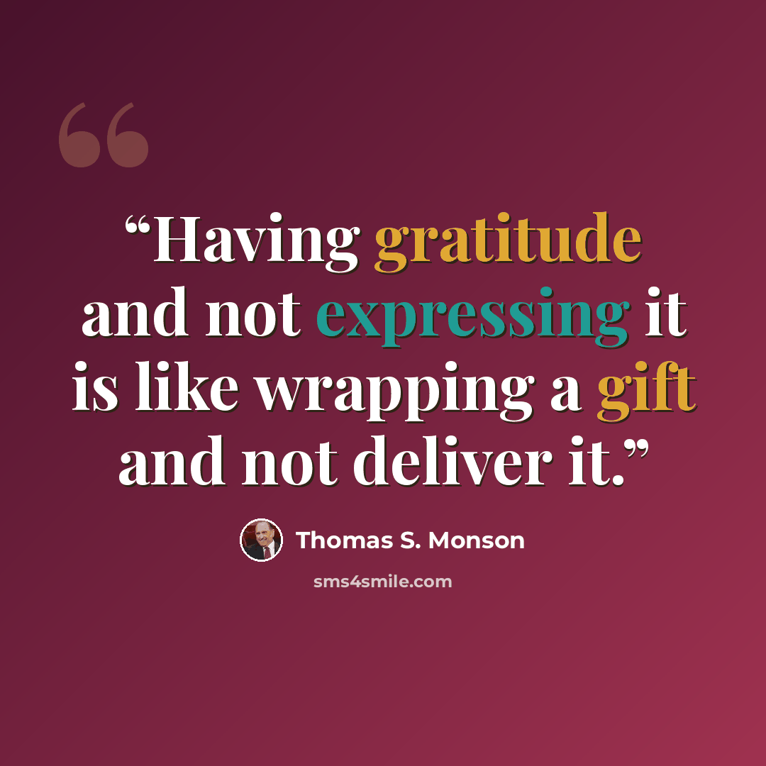 “Having gratitude and not expressing it is like wrapping a gift and not deliver it.” quote by Thomas S. Monson