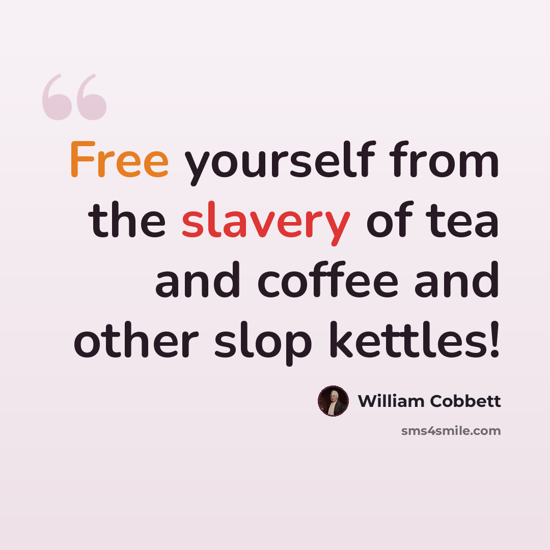 “Free yourself from the slavery of tea and coffee and other slop kettles!” quote by William Cobbett