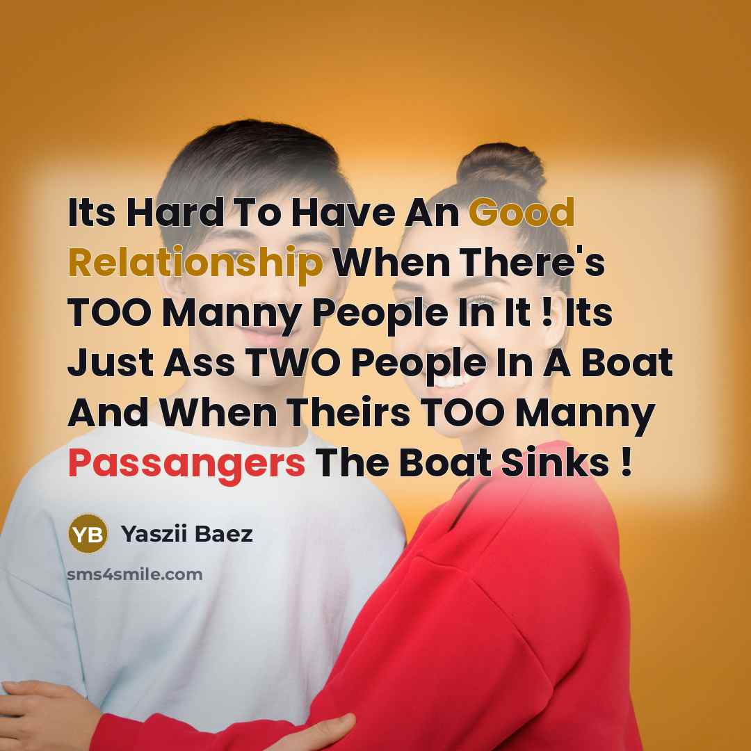 “Its Hard To Have An Good Relationship When There's TOO Manny People In It ! Its Just Ass TWO People In A Boat And When Theirs TOO Manny Passangers The Boat Sinks !” quote by Yaszii Baez