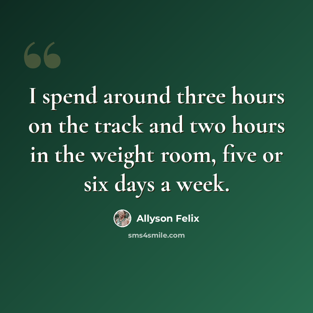 “I spend around three hours on the track and two hours in the weight room, five or six days a week.” quote by Allyson Felix