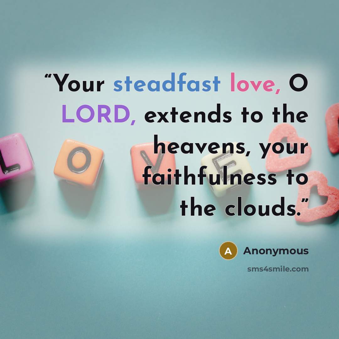 “Your steadfast love, O LORD, extends to the heavens, your faithfulness to the clouds.” quote by Anonymous