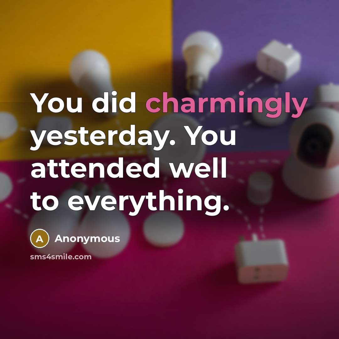 “You did charmingly yesterday. You attended well to everything.” quote by Anonymous