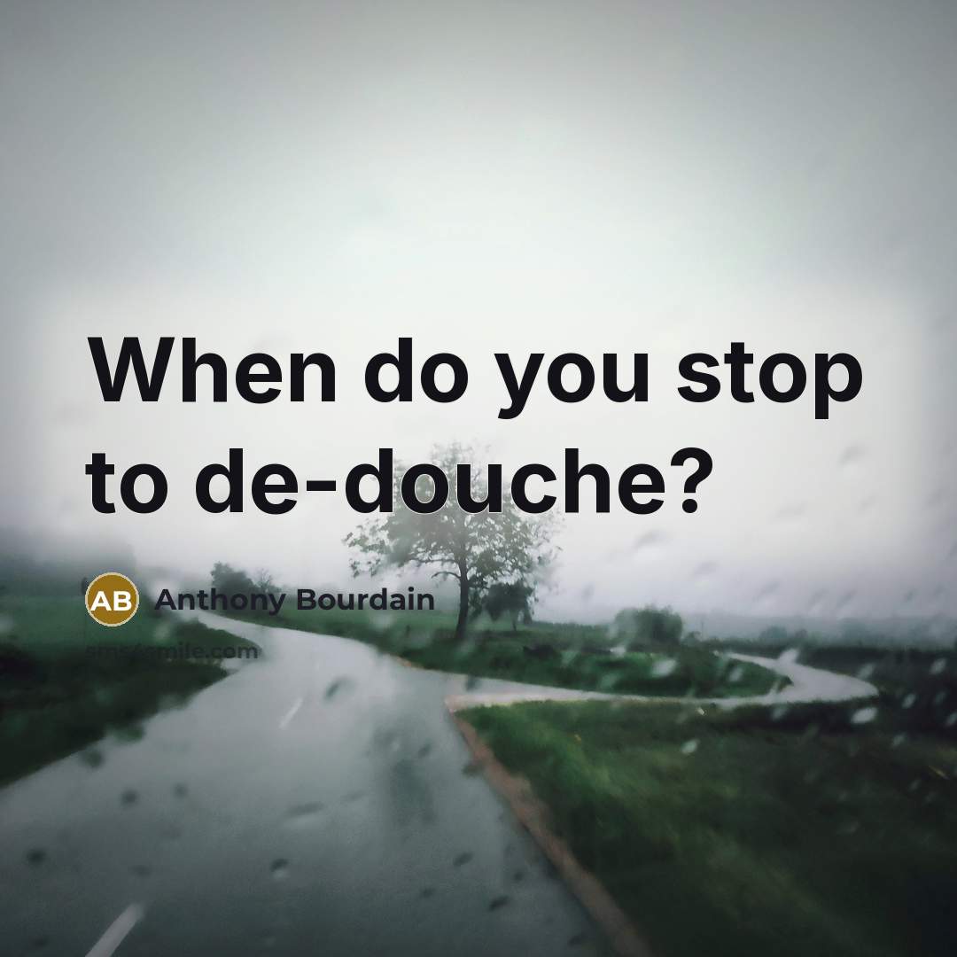 “When do you stop to de-douche?” quote by Anthony Bourdain