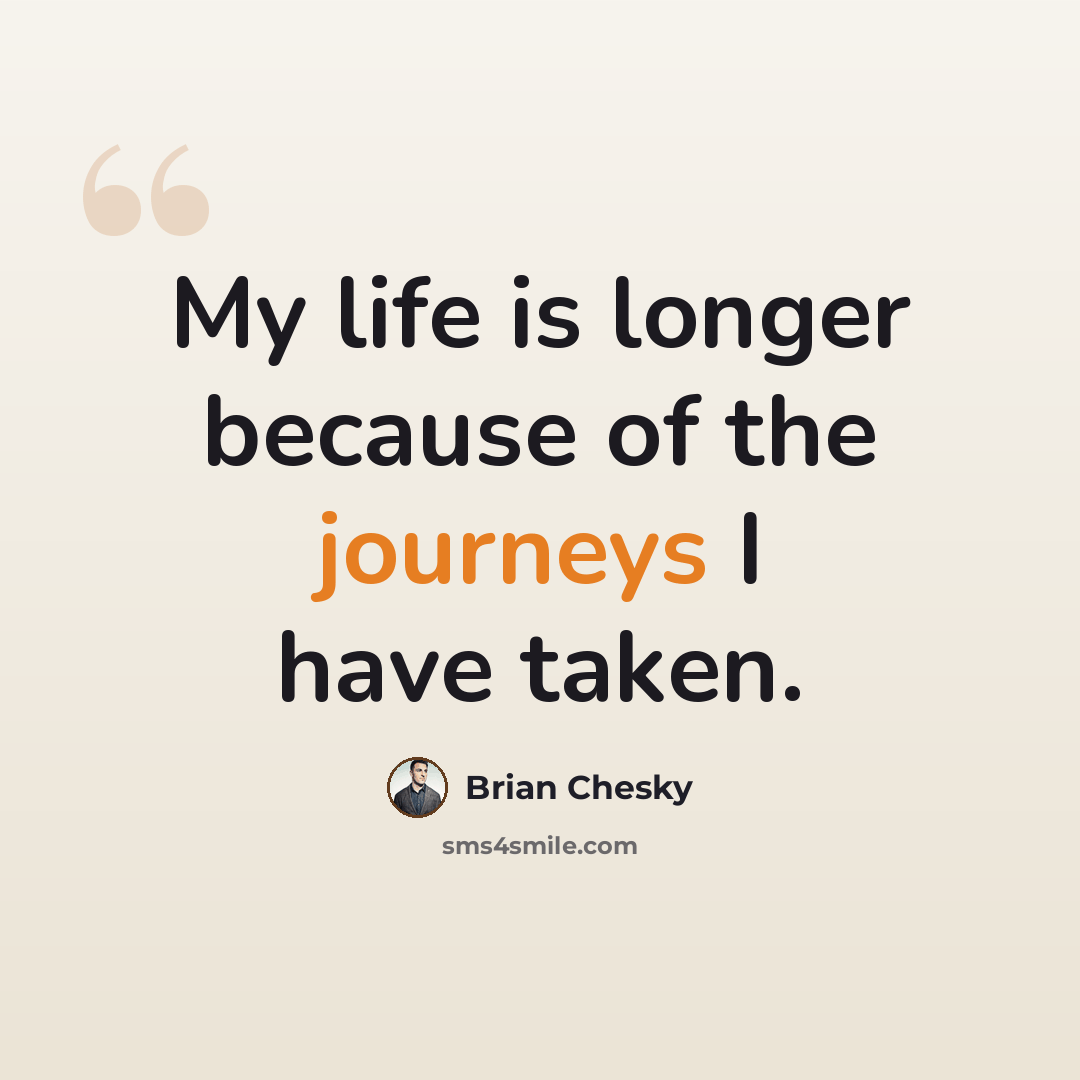 “My life is longer because of the journeys I have taken.” quote by Brian Chesky
