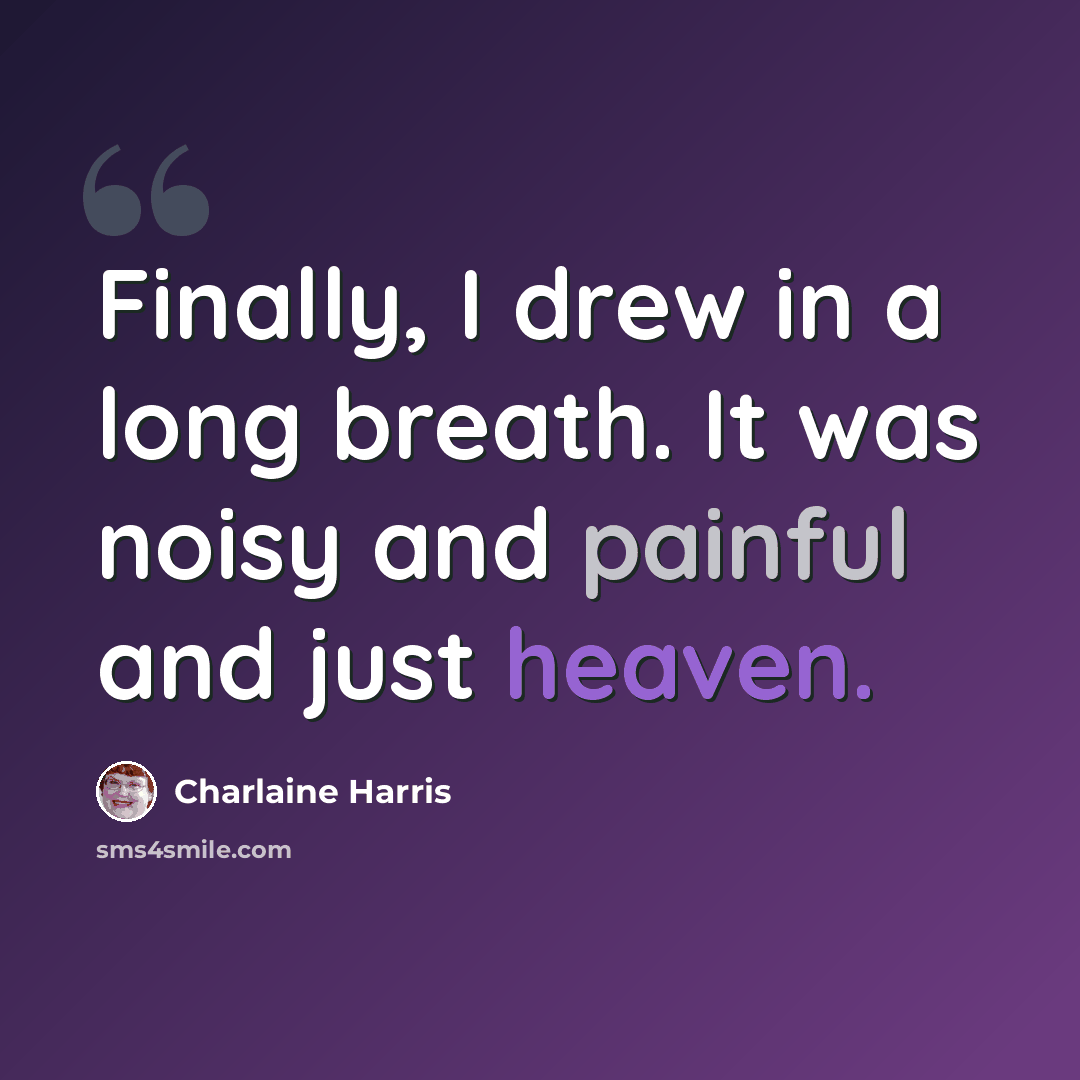 “Finally, I drew in a long breath. It was noisy and painful and just heaven.” quote by Charlaine Harris