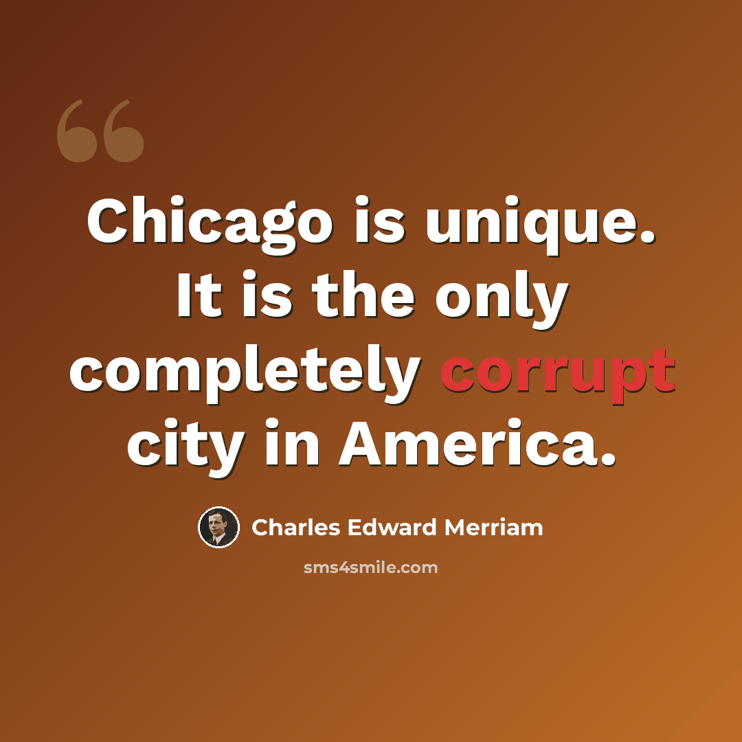 “Chicago is unique. It is the only completely corrupt city in America.” quote by Charles Edward Merriam