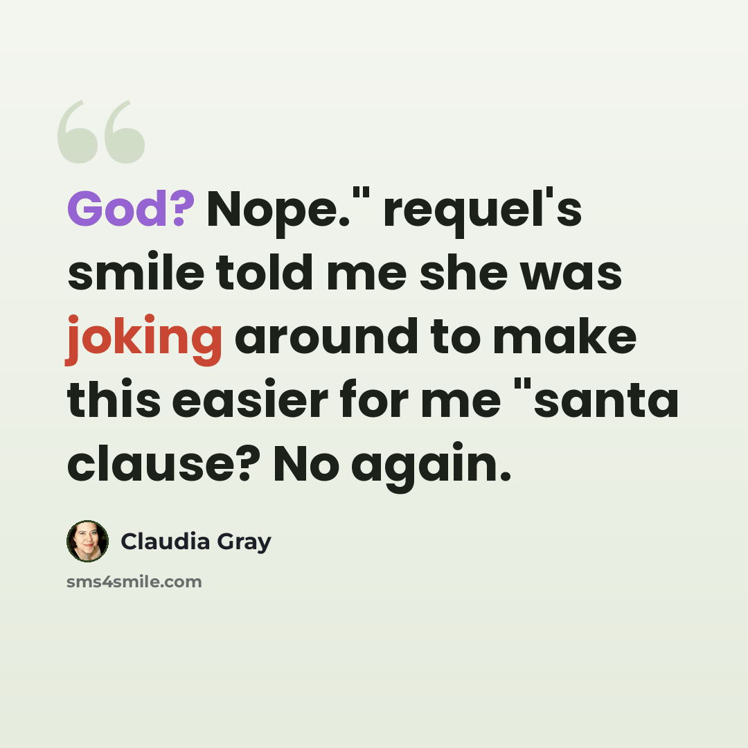 “God? Nope." requel's smile told me she was joking around to make this easier for me "santa clause? No again.” quote by Claudia Gray